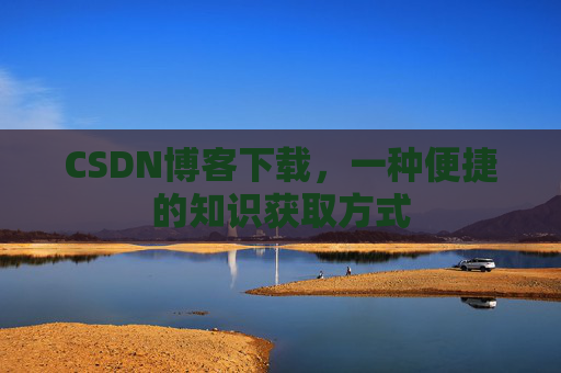 CSDN博客下载，一种便捷的知识获取方式